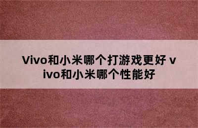 Vivo和小米哪个打游戏更好 vivo和小米哪个性能好